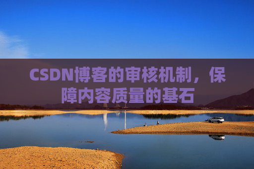 CSDN博客的审核机制，保障内容质量的基石