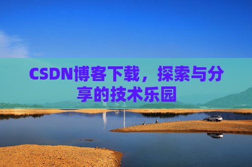 CSDN博客下载,探索与分享的技术乐园 CSDN博客下载,探索与分享的技术乐园